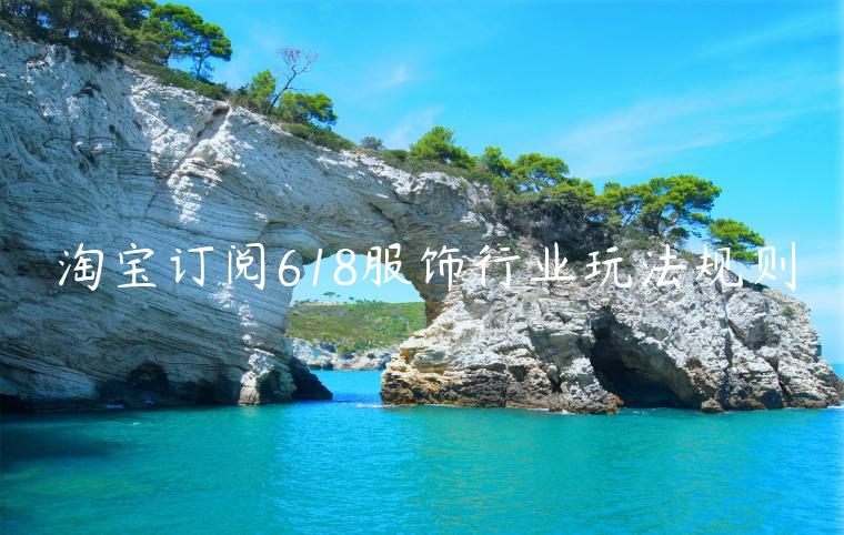 淘寶訂閱618服飾行業(yè)玩法規(guī)則